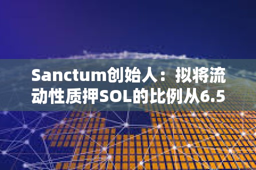 Sanctum創始人：擬將流動性質押SOL的比例從6.5%提高到100%