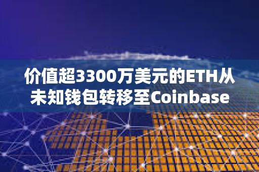 價值超3300萬美元的ETH從未知錢包轉移至Coinbase