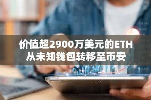 價值超2900萬美元的ETH從未知錢包轉移至幣安