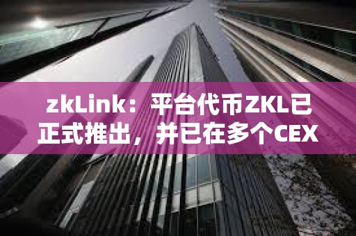 zkLink：平臺代幣ZKL已正式推出，并已在多個CEX上線