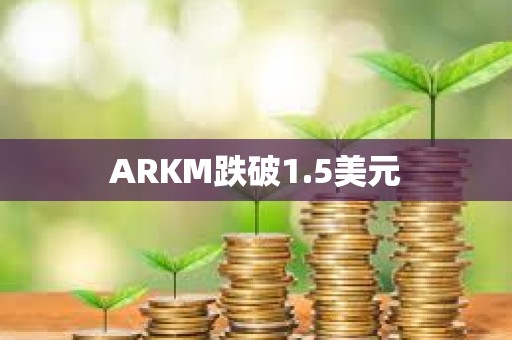 ARKM跌破1.5美元