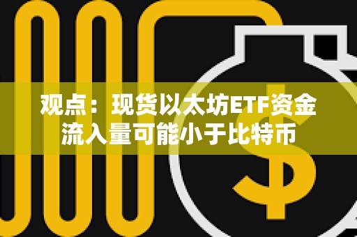觀點：現貨以太坊ETF資金流入量可能小于比特幣