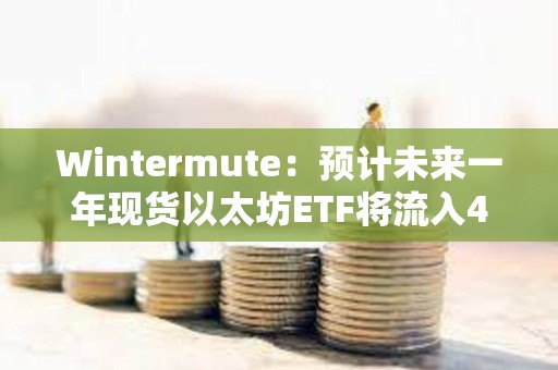 Wintermute：預計未來一年現貨以太坊ETF將流入40億美元，ETH將上漲24%