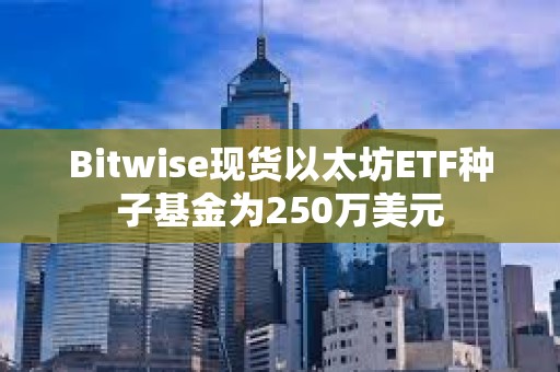 Bitwise現貨以太坊ETF種子基金為250萬美元