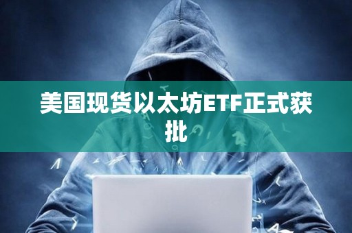 美國現貨以太坊ETF正式獲批