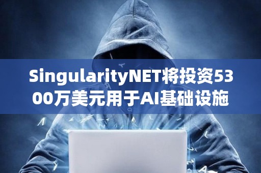 SingularityNET將投資5300萬美元用于AI基礎設施和模塊化超級計算機