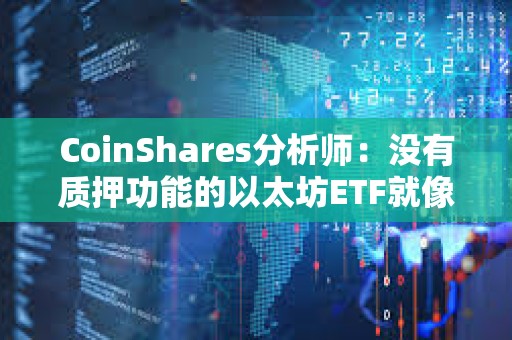 CoinShares分析師：沒(méi)有質(zhì)押功能的以太坊ETF就像“沒(méi)有收益率的債券”