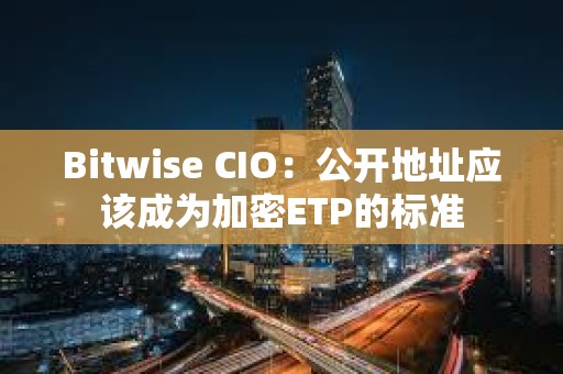 Bitwise CIO：公開(kāi)地址應(yīng)該成為加密ETP的標(biāo)準(zhǔn)