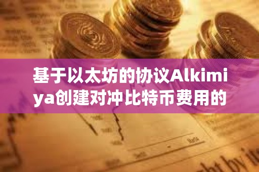 基于以太坊的協(xié)議Alkimiya創(chuàng)建對(duì)沖比特幣費(fèi)用的市場(chǎng)