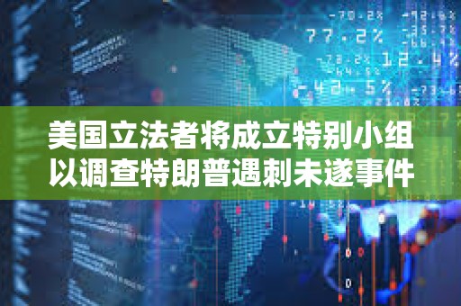 美國(guó)立法者將成立特別小組以調(diào)查特朗普遇刺未遂事件