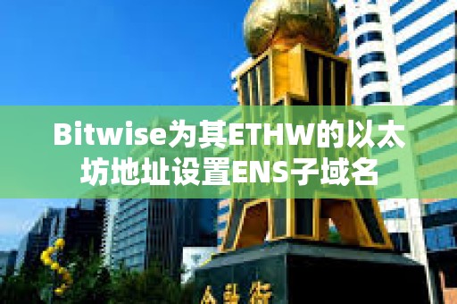 Bitwise為其ETHW的以太坊地址設(shè)置ENS子域名