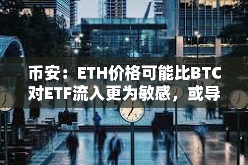 幣安：ETH價格可能比BTC對ETF流入更為敏感，或導致更劇烈的價格波動