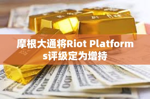 摩根大通將Riot Platforms評級定為增持