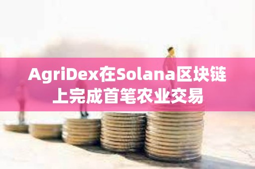 AgriDex在Solana區塊鏈上完成首筆農業交易