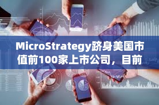 MicroStrategy躋身美國市值前100家上市公司，目前排名第97位