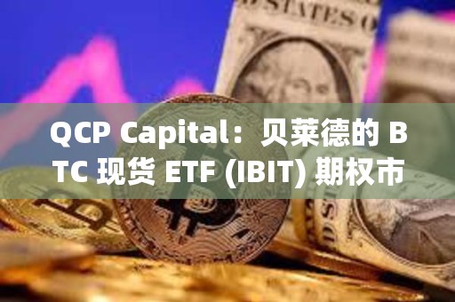QCP Capital：貝萊德的 BTC 現貨 ETF (IBIT) 期權市場表現強勁