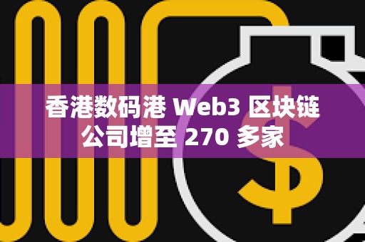 香港數碼港 Web3 區塊鏈公司增至 270 多家