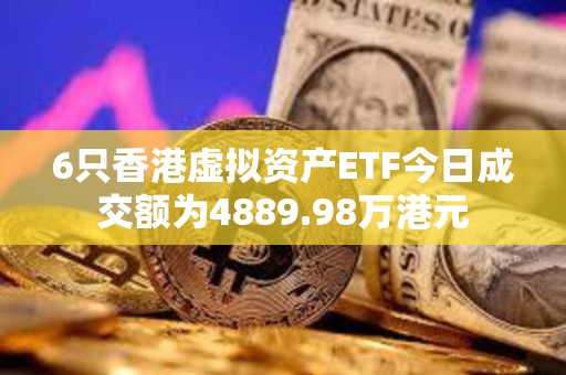 6只香港虛擬資產ETF今日成交額為4889.98萬港元