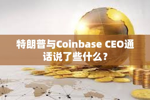 特朗普與Coinbase CEO通話說了些什么？