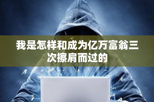 我是怎樣和成為億萬富翁三次擦肩而過的