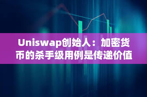 Uniswap創始人：加密貨幣的殺手級用例是傳遞價值