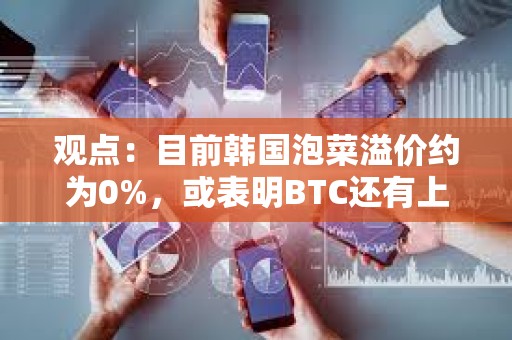 觀點：目前韓國泡菜溢價約為0%，或表明BTC還有上升空間