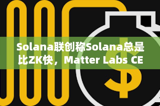 Solana聯創稱Solana總是比ZK快，Matter Labs CEO予以反駁