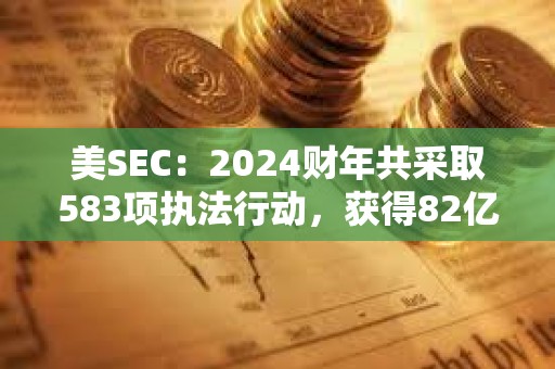 美SEC：2024財年共采取583項執法行動，獲得82億美元史上最高財政救濟