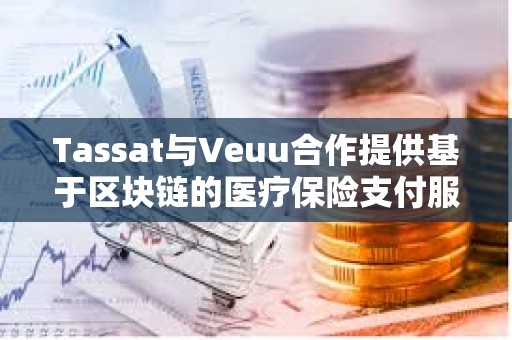 Tassat與Veuu合作提供基于區塊鏈的醫療保險支付服務