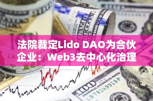 法院裁定Lido DAO為合伙企業(yè)：Web3去中心化治理的法律挑戰(zhàn)與合規(guī)路徑