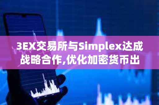 3EX交易所與Simplex達成戰(zhàn)略合作,優(yōu)化加密貨幣出入金體驗
