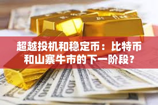 超越投機和穩(wěn)定幣：比特幣和山寨牛市的下一階段？
