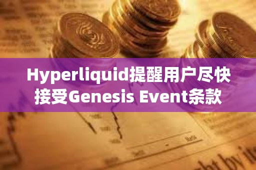 Hyperliquid提醒用戶盡快接受Genesis Event條款