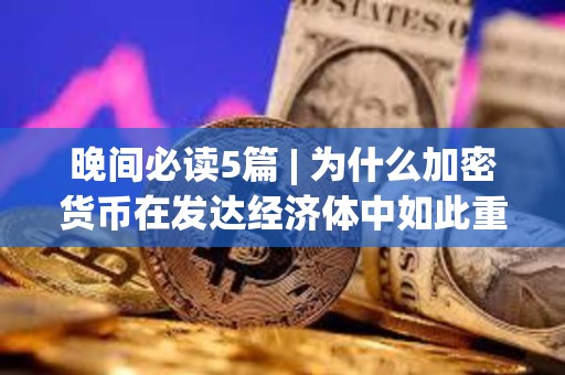 晚間必讀5篇 | 為什么加密貨幣在發達經濟體中如此重要？