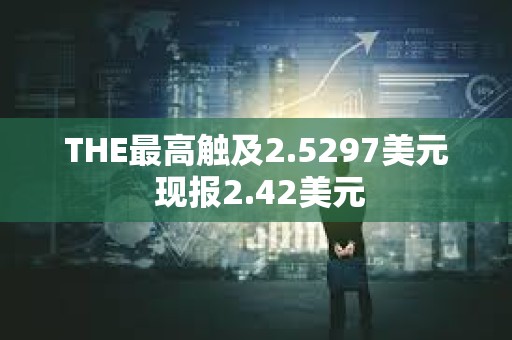 THE最高觸及2.5297美元 現報2.42美元
