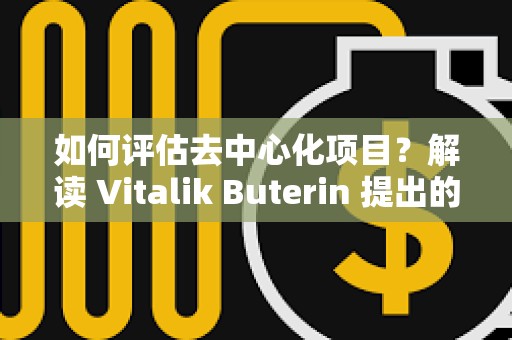 如何評估去中心化項目？解讀 Vitalik Buterin 提出的「離開測試」