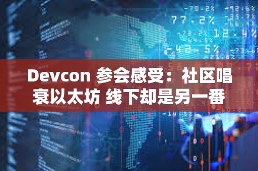 Devcon 參會感受：社區(qū)唱衰以太坊 線下卻是另一番熱火朝天