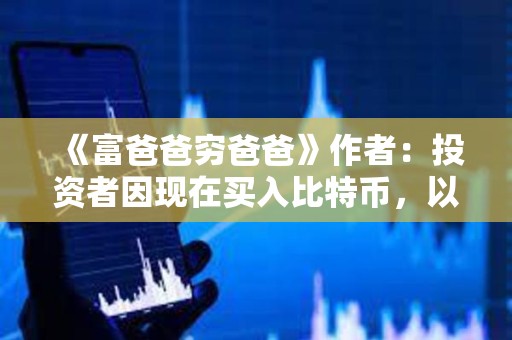 《富爸爸窮爸爸》作者：投資者因現在買入比特幣，以免中產階級永遠被超級富豪們擠走