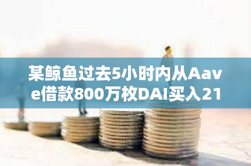 某鯨魚過去5小時(shí)內(nèi)從Aave借款800萬枚DAI買入2160枚ETH