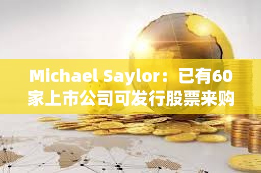 Michael Saylor：已有60家上市公司可發(fā)行股票來購買比特幣