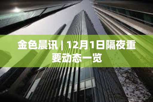 金色晨訊 | 12月1日隔夜重要動態一覽