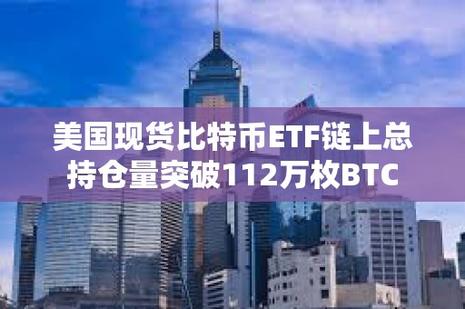 美國現貨比特幣ETF鏈上總持倉量突破112萬枚BTC