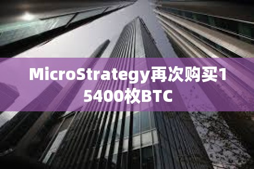MicroStrategy再次購買15400枚BTC