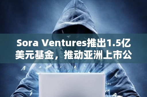 Sora Ventures推出1.5億美元基金，推動亞洲上市公司采用比特幣財務策略