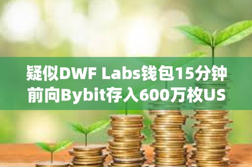 疑似DWF Labs錢包15分鐘前向Bybit存入600萬枚USDT