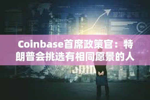 Coinbase首席政策官：特朗普會挑選有相同愿景的人擔(dān)任SEC主席