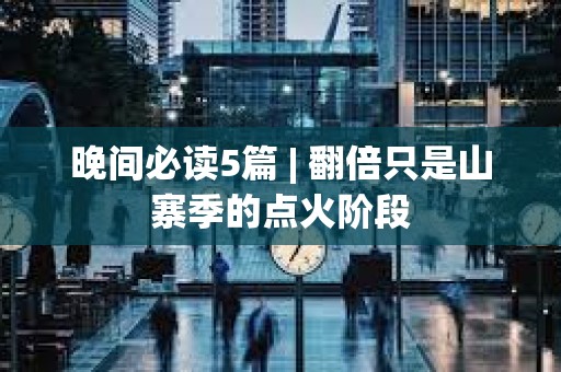 晚間必讀5篇 | 翻倍只是山寨季的點火階段