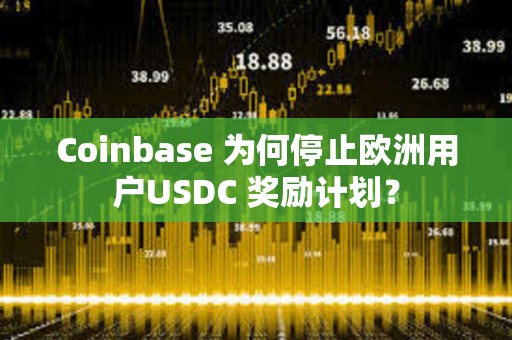 Coinbase 為何停止歐洲用戶USDC 獎勵計劃？