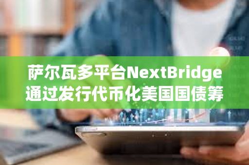 薩爾瓦多平臺NextBridge通過發行代幣化美國國債籌集3000萬美元