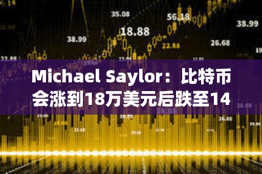Michael Saylor：比特幣會漲到18萬美元后跌至14萬美元